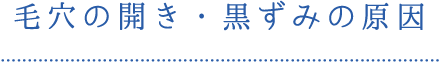 毛穴の開き・黒ずみの原因