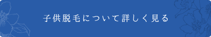 子供脱毛について詳しく見る