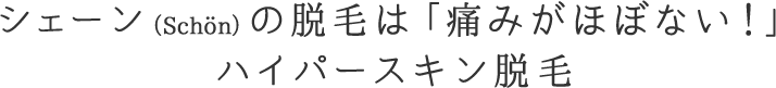 シェーン（Schon）の脱毛は「痛みが少ない！」ハイパースキン脱毛