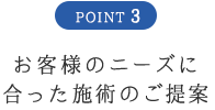 POINT3 お客様のニーズに合った施術のご提案