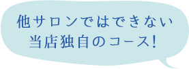 他サロンではできない当店独自のコース！