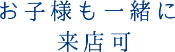 お子様も一緒に来店可