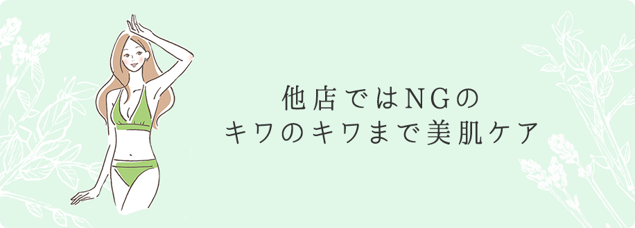 他店ではNGの キワのキワまで美肌ケア 