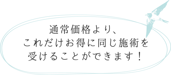 通常価格より、これだけお得に同じ施術を受けることが出来ます！