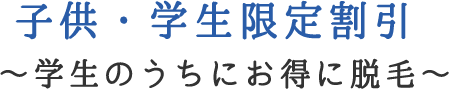 子供・学生限定割引 ～学生のうちにお得に脱毛～