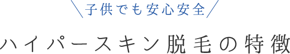 子供でも安心安全ハイパースキン脱毛の特徴