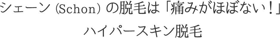 シェーン（Schon）の脱毛は「痛みが少ない！」ハイパースキン脱毛