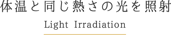 体温と同じ熱さの光を照射Light Irradiation