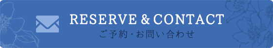 RESERVE&CONTACT ご予約・お問い合わせ