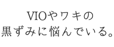 VIOやワキの黒ずみに悩んでいる。